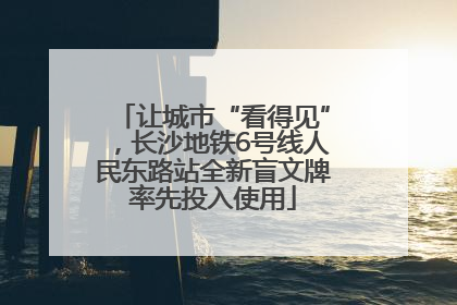 让城市“看得见”，长沙地铁6号线人民东路站全新盲文牌率先投入使用