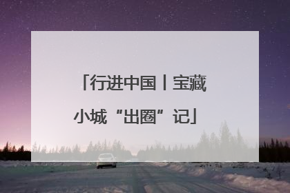 行进中国丨宝藏小城“出圈”记