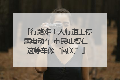 行路难！人行道上停满电动车 市民吐槽在这等车像“闯关”