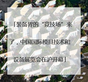 装备界的“竞技场”来了，中国国际模具技术和设备展览会在沪开幕