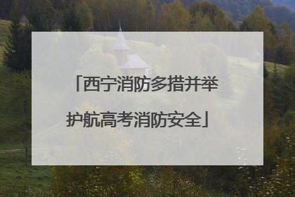 西宁消防多措并举护航高考消防安全