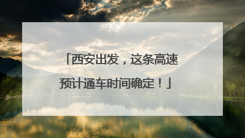 西安出发，这条高速预计通车时间确定！