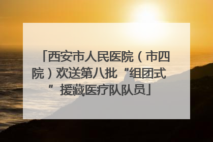 西安市人民医院（市四院）欢送第八批“组团式”援藏医疗队队员