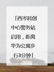西岑科创中心警务站启用，距离华为公寓步行3分钟