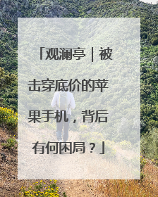 观澜亭｜被击穿底价的苹果手机，背后有何困局？