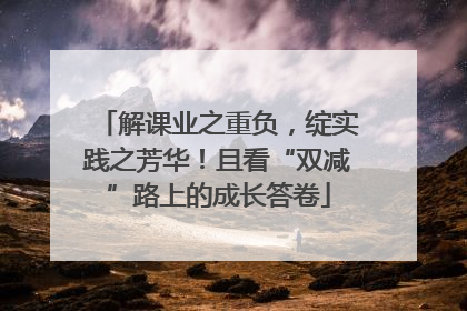 解课业之重负，绽实践之芳华！且看“双减”路上的成长答卷