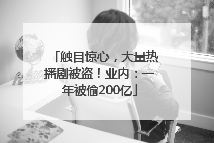 触目惊心，大量热播剧被盗！业内：一年被偷200亿
