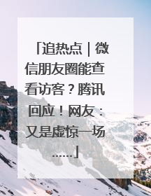 追热点｜微信朋友圈能查看访客？腾讯回应！网友：又是虚惊一场……