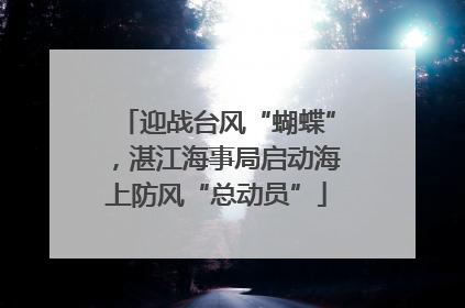 迎战台风“蝴蝶”，湛江海事局启动海上防风“总动员”
