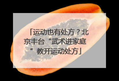 运动也有处方？北京丰台“武术进家庭”教开运动处方