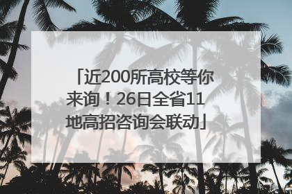 近200所高校等你来询！26日全省11地高招咨询会联动
