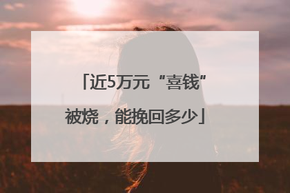 近5万元“喜钱”被烧，能挽回多少