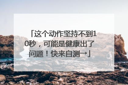 这个动作坚持不到10秒，可能是健康出了问题！快来自测→