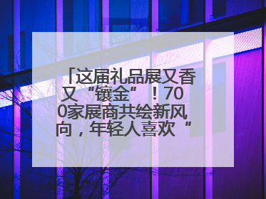 这届礼品展又香又“镶金”！700家展商共绘新风向，年轻人喜欢“有故事的礼物”