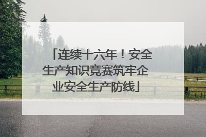 连续十六年！安全生产知识竞赛筑牢企业安全生产防线