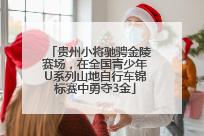 贵州小将驰骋金陵赛场，在全国青少年U系列山地自行车锦标赛中勇夺3金