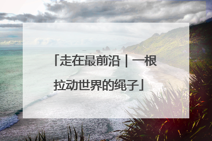 走在最前沿｜一根拉动世界的绳子
