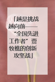 越是挑战越向前——“全国先进工作者”贾牧樵的创新攻坚战