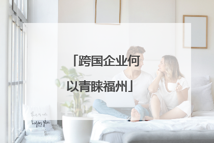 跨国企业何以青睐福州