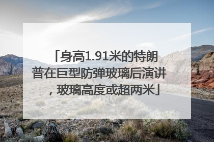 身高1.91米的特朗普在巨型防弹玻璃后演讲，玻璃高度或超两米