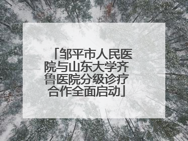 邹平市人民医院与山东大学齐鲁医院分级诊疗合作全面启动