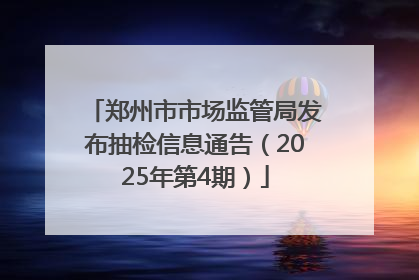 郑州市市场监管局发布抽检信息通告（2025年第4期）
