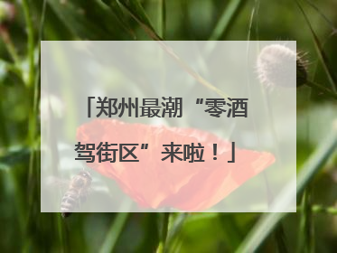 郑州最潮“零酒驾街区”来啦！