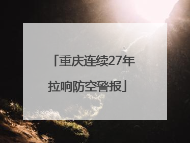 重庆连续27年拉响防空警报