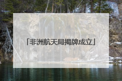 非洲航天局揭牌成立