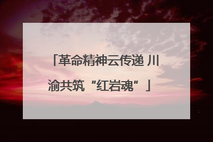 革命精神云传递 川渝共筑“红岩魂”