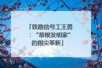 铁路信号工王勇：“草根发明家”的指尖革新