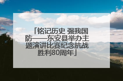 铭记历史 强我国防——东安县举办主题演讲比赛纪念抗战胜利80周年