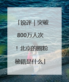 锐评｜突破800万人次！北京的圈粉秘籍是什么