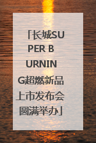 长城SUPER BURNING超燃新品上市发布会圆满举办