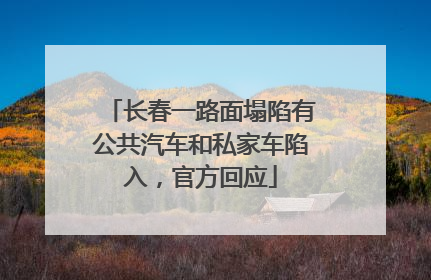 长春一路面塌陷有公共汽车和私家车陷入，官方回应