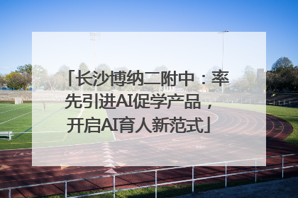 长沙博纳二附中：率先引进AI促学产品，开启AI育人新范式