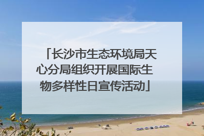 长沙市生态环境局天心分局组织开展国际生物多样性日宣传活动