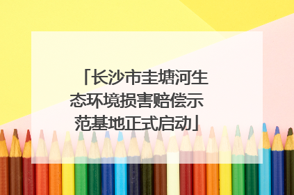 长沙市圭塘河生态环境损害赔偿示范基地正式启动