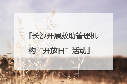 长沙开展救助管理机构“开放日”活动