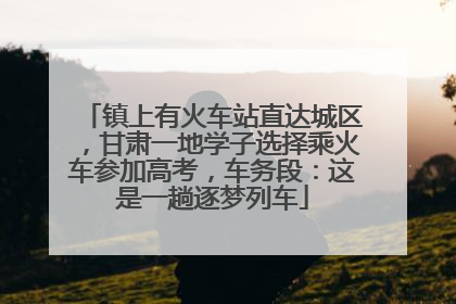 镇上有火车站直达城区，甘肃一地学子选择乘火车参加高考，车务段：这是一趟逐梦列车