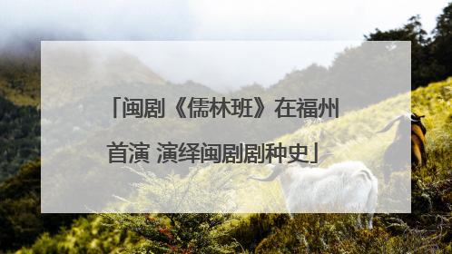 闽剧《儒林班》在福州首演 演绎闽剧剧种史