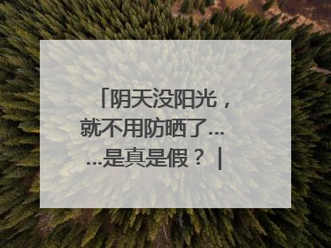 阴天没阳光，就不用防晒了……是真是假？｜谣言终结站