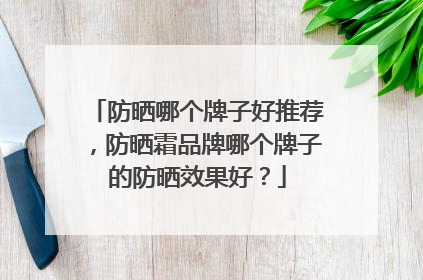防晒哪个牌子好推荐，防晒霜品牌哪个牌子的防晒效果好？