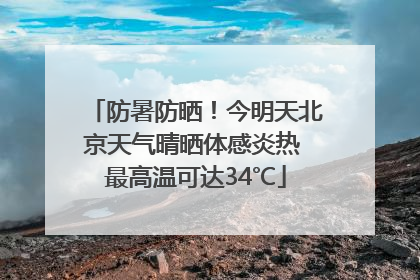 防暑防晒！今明天北京天气晴晒体感炎热 最高温可达34℃