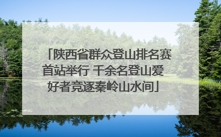 陕西省群众登山排名赛首站举行 千余名登山爱好者竞逐秦岭山水间