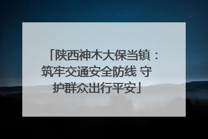 陕西神木大保当镇：筑牢交通安全防线 守护群众出行平安