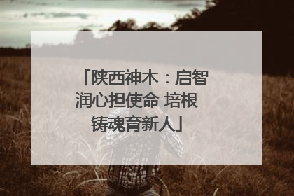陕西神木：启智润心担使命 培根铸魂育新人