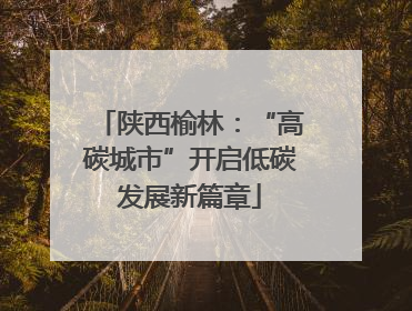 陕西榆林：“高碳城市”开启低碳发展新篇章