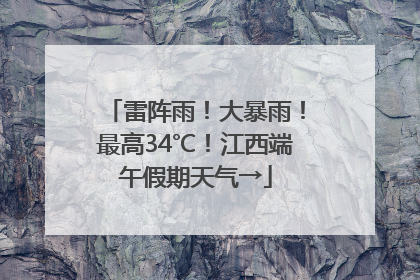 雷阵雨！大暴雨！最高34℃！江西端午假期天气→