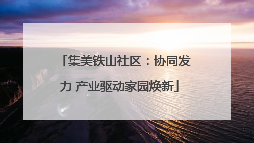 集美铁山社区：协同发力 产业驱动家园焕新